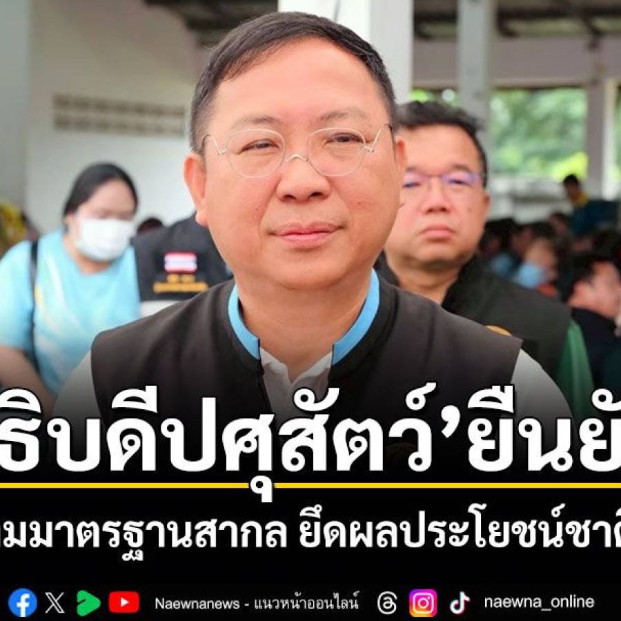 อธิบดีปศุสัตว์ ยืนยัน! ทำงานตามมาตรฐานสากล ยึดผลประโยชน์ชาติเป็นหลัก
